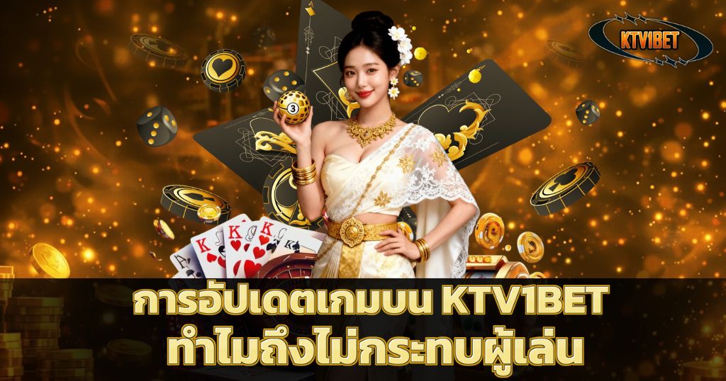 การอัปเดตเกมบน KTV1BET ทำไมถึงไม่กระทบผู้เล่น